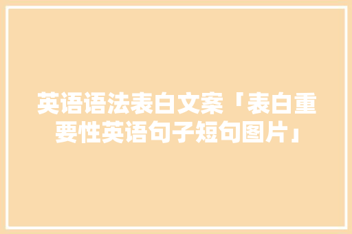 英语语法表白文案「表白重要性英语句子短句图片」 英语语法表白文案「表白重要性英语句子短句图片」 恋爱技巧