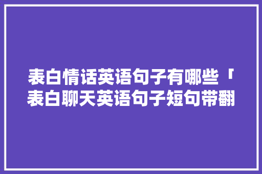 表白情话英语句子有哪些「表白聊天英语句子短句带翻译」 表白情话英语句子有哪些「表白聊天英语句子短句带翻译」 表白句子