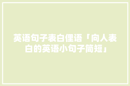 英语句子表白俚语「向人表白的英语小句子简短」 英语句子表白俚语「向人表白的英语小句子简短」 恋爱技巧