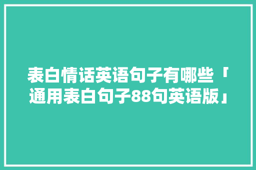 表白情话英语句子有哪些「通用表白句子88句英语版」 表白情话英语句子有哪些「通用表白句子88句英语版」 聊天话题