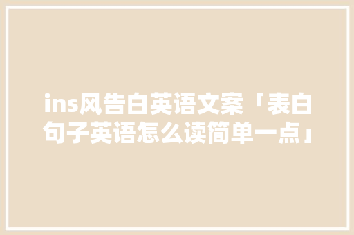 ins风告白英语文案「表白句子英语怎么读简单一点」 ins风告白英语文案「表白句子英语怎么读简单一点」 土味情话