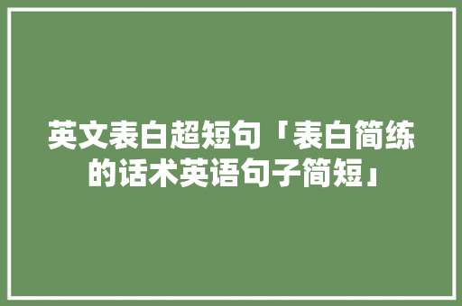 英文表白超短句「表白简练的话术英语句子简短」 英文表白超短句「表白简练的话术英语句子简短」 撩妹套路