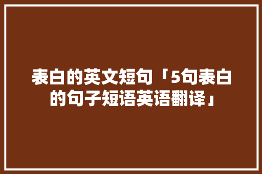 表白的英文短句「5句表白的句子短语英语翻译」 表白的英文短句「5句表白的句子短语英语翻译」 恋爱技巧