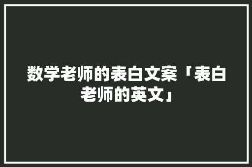 数学老师的表白文案「表白老师的英文」 数学老师的表白文案「表白老师的英文」 恋爱技巧