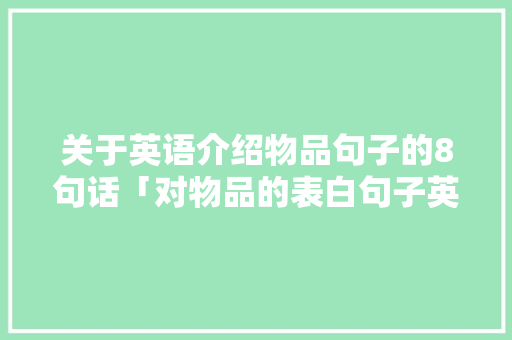 关于英语介绍物品句子的8句话「对物品的表白句子英语简短」