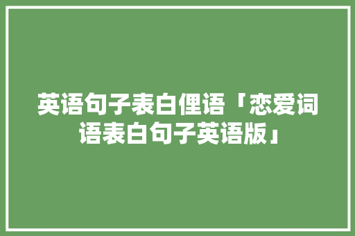 英语句子表白俚语「恋爱词语表白句子英语版」 英语句子表白俚语「恋爱词语表白句子英语版」 聊天话题