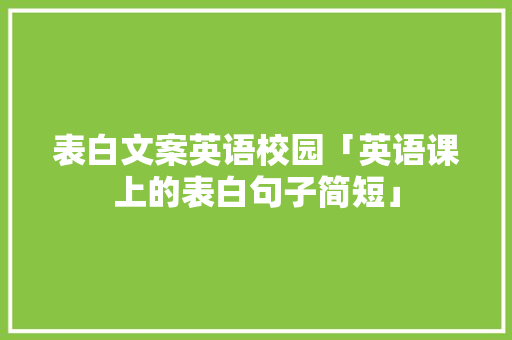表白文案英语校园「英语课上的表白句子简短」 表白文案英语校园「英语课上的表白句子简短」 恋爱技巧