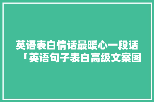 英语表白情话最暖心一段话「英语句子表白高级文案图片」 英语表白情话最暖心一段话「英语句子表白高级文案图片」 表白句子