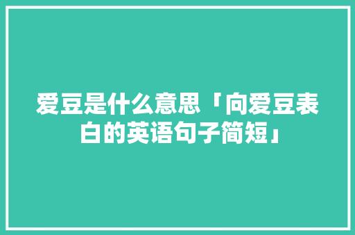 爱豆是什么意思「向爱豆表白的英语句子简短」 爱豆是什么意思「向爱豆表白的英语句子简短」 撩妹套路