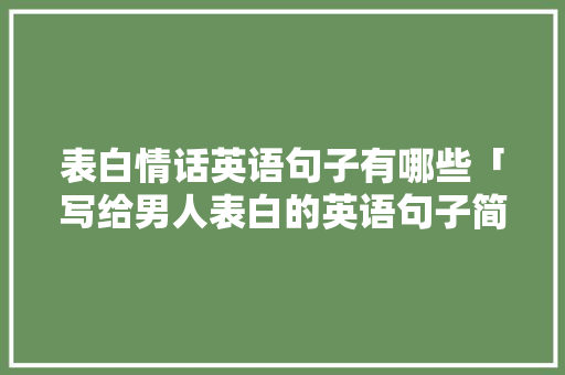 表白情话英语句子有哪些「写给男人表白的英语句子简短」 表白情话英语句子有哪些「写给男人表白的英语句子简短」 撩妹套路