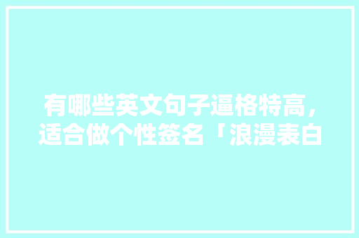 有哪些英文句子逼格特高，适合做个性签名「浪漫表白情话英语句子简短」 有哪些英文句子逼格特高，适合做个性签名「浪漫表白情话英语句子简短」 恋爱技巧