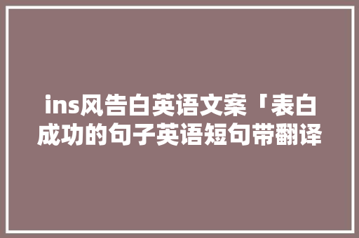 ins风告白英语文案「表白成功的句子英语短句带翻译」 ins风告白英语文案「表白成功的句子英语短句带翻译」 撩妹套路