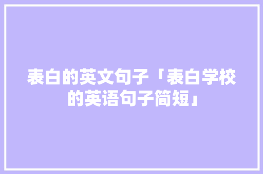 表白的英文句子「表白学校的英语句子简短」 表白的英文句子「表白学校的英语句子简短」 恋爱技巧