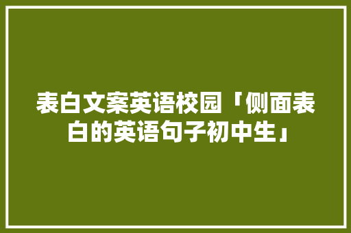 表白文案英语校园「侧面表白的英语句子初中生」 表白文案英语校园「侧面表白的英语句子初中生」 撩妹套路