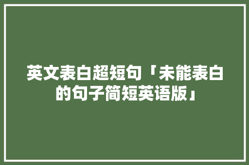 英文表白超短句「未能表白的句子简短英语版」 英文表白超短句「未能表白的句子简短英语版」 表白句子