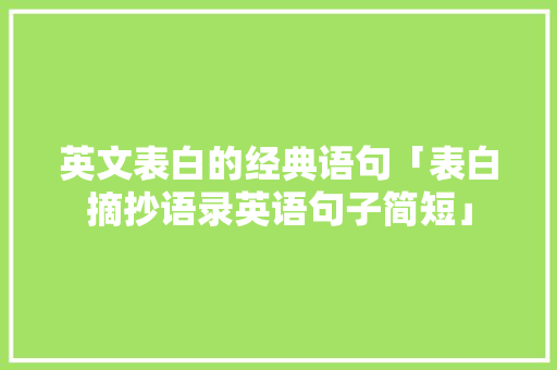 英文表白的经典语句「表白摘抄语录英语句子简短」 英文表白的经典语句「表白摘抄语录英语句子简短」 土味情话