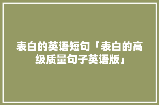 表白的英语短句「表白的高级质量句子英语版」 表白的英语短句「表白的高级质量句子英语版」 土味情话