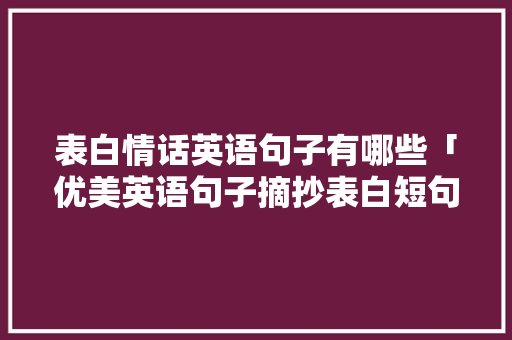 表白情话英语句子有哪些「优美英语句子摘抄表白短句」 表白情话英语句子有哪些「优美英语句子摘抄表白短句」 表白句子