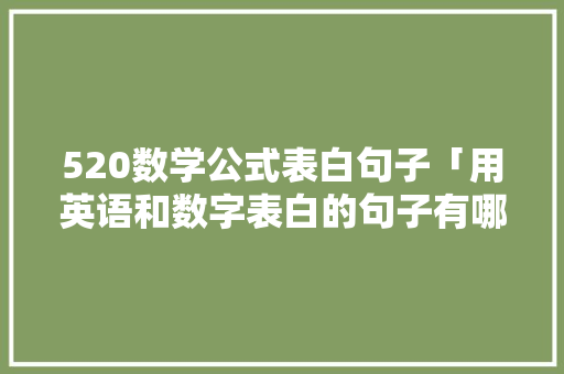 520数学公式表白句子「用英语和数字表白的句子有哪些」 520数学公式表白句子「用英语和数字表白的句子有哪些」 表白句子