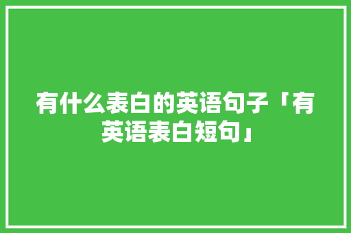 有什么表白的英语句子「有英语表白短句」 有什么表白的英语句子「有英语表白短句」 土味情话