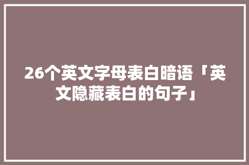 26个英文字母表白暗语「英文隐藏表白的句子」 26个英文字母表白暗语「英文隐藏表白的句子」 恋爱技巧