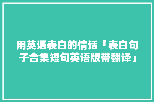 用英语表白的情话「表白句子合集短句英语版带翻译」 用英语表白的情话「表白句子合集短句英语版带翻译」 表白句子