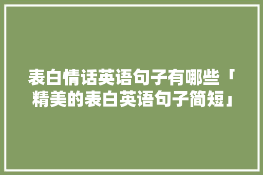 表白情话英语句子有哪些「精美的表白英语句子简短」 表白情话英语句子有哪些「精美的表白英语句子简短」 撩妹套路
