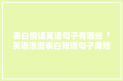 表白情话英语句子有哪些「英语浪漫表白短语句子简短」 表白情话英语句子有哪些「英语浪漫表白短语句子简短」 聊天话题