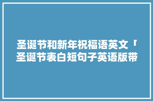 圣诞节和新年祝福语英文「圣诞节表白短句子英语版带翻译」