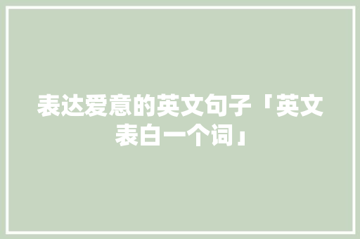 表达爱意的英文句子「英文表白一个词」 表达爱意的英文句子「英文表白一个词」 撩妹套路