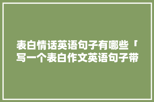 表白情话英语句子有哪些「写一个表白作文英语句子带翻译」 表白情话英语句子有哪些「写一个表白作文英语句子带翻译」 土味情话