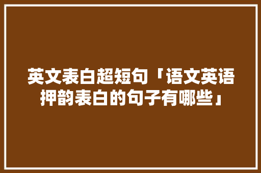 英文表白超短句「语文英语押韵表白的句子有哪些」 英文表白超短句「语文英语押韵表白的句子有哪些」 恋爱技巧