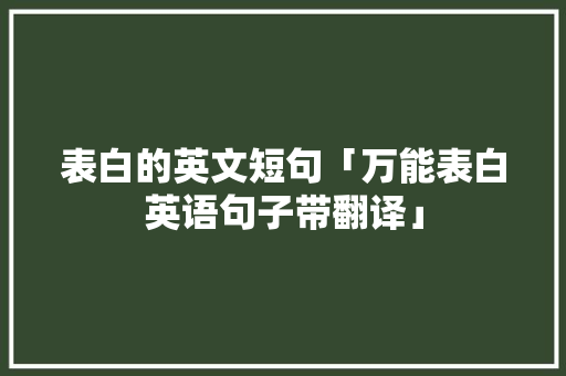 表白的英文短句「万能表白英语句子带翻译」 表白的英文短句「万能表白英语句子带翻译」 聊天话题