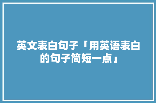 英文表白句子「用英语表白的句子简短一点」 英文表白句子「用英语表白的句子简短一点」 聊天话题