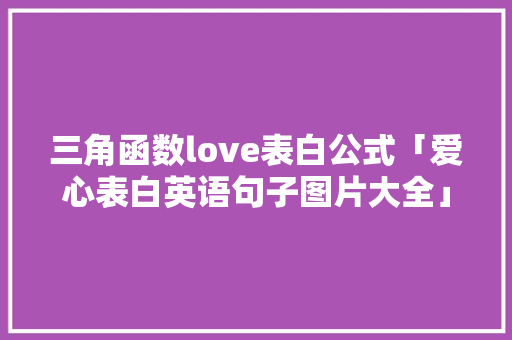三角函数love表白公式「爱心表白英语句子图片大全」 三角函数love表白公式「爱心表白英语句子图片大全」 恋爱技巧