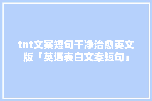 tnt文案短句干净治愈英文版「英语表白文案短句」 tnt文案短句干净治愈英文版「英语表白文案短句」 土味情话