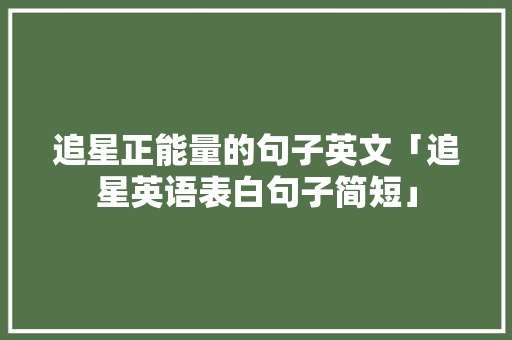 追星正能量的句子英文「追星英语表白句子简短」 追星正能量的句子英文「追星英语表白句子简短」 土味情话