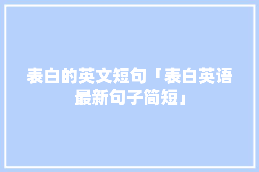 表白的英文短句「表白英语最新句子简短」 表白的英文短句「表白英语最新句子简短」 聊天话题