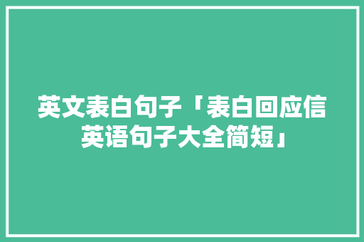 英文表白句子「表白回应信英语句子大全简短」 英文表白句子「表白回应信英语句子大全简短」 撩妹套路