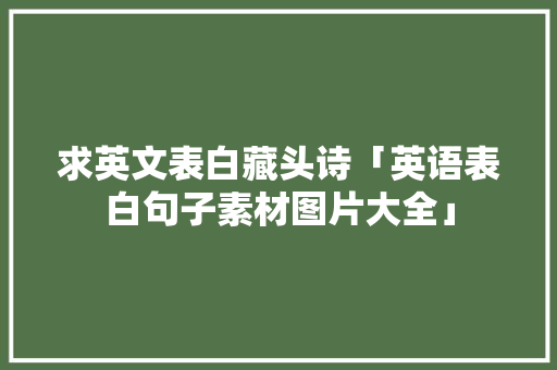 求英文表白藏头诗「英语表白句子素材图片大全」 求英文表白藏头诗「英语表白句子素材图片大全」 恋爱技巧
