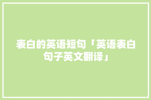 表白的英语短句「英语表白句子英文翻译」 表白的英语短句「英语表白句子英文翻译」 土味情话