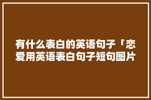 有什么表白的英语句子「恋爱用英语表白句子短句图片」