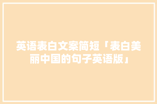 英语表白文案简短「表白美丽中国的句子英语版」 英语表白文案简短「表白美丽中国的句子英语版」 恋爱技巧