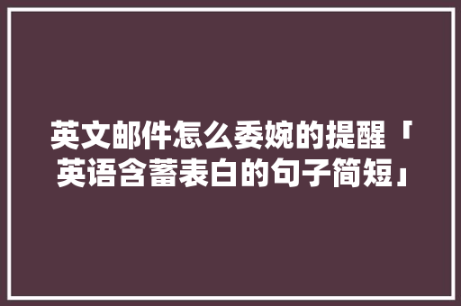 英文邮件怎么委婉的提醒「英语含蓄表白的句子简短」 英文邮件怎么委婉的提醒「英语含蓄表白的句子简短」 土味情话