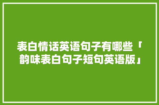 表白情话英语句子有哪些「韵味表白句子短句英语版」 表白情话英语句子有哪些「韵味表白句子短句英语版」 恋爱技巧