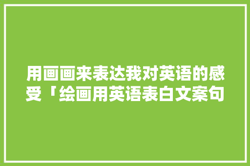 用画画来表达我对英语的感受「绘画用英语表白文案句子怎么写」