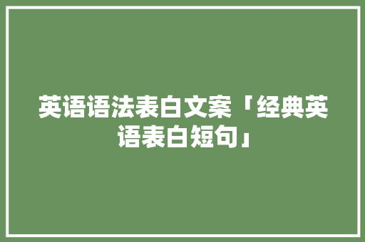 英语语法表白文案「经典英语表白短句」 英语语法表白文案「经典英语表白短句」 土味情话