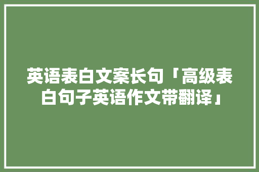 英语表白文案长句「高级表白句子英语作文带翻译」 英语表白文案长句「高级表白句子英语作文带翻译」 土味情话