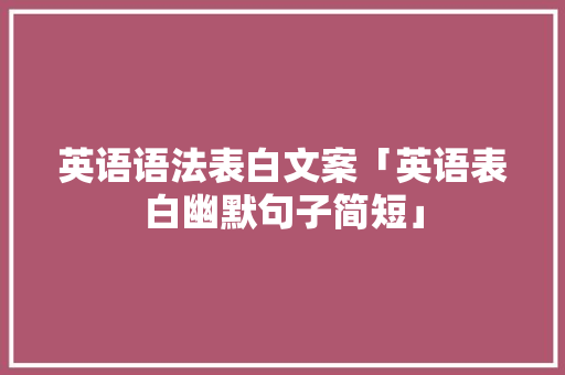 英语语法表白文案「英语表白幽默句子简短」 英语语法表白文案「英语表白幽默句子简短」 土味情话