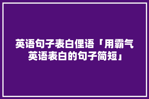 英语句子表白俚语「用霸气英语表白的句子简短」 英语句子表白俚语「用霸气英语表白的句子简短」 土味情话